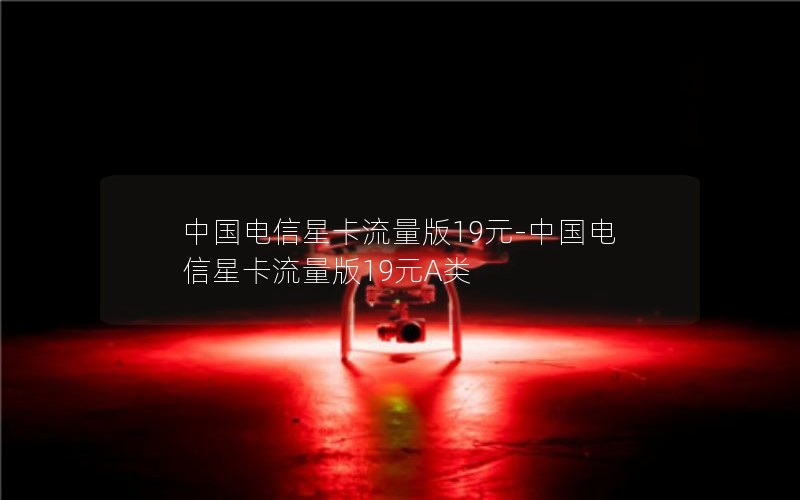 中国电信星卡流量版19元-中国电信星卡流量版19元A类