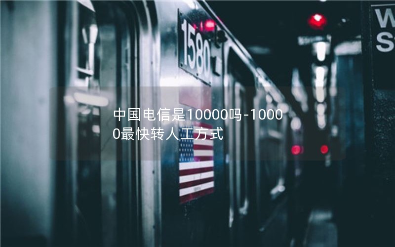 中国电信是10000吗-10000最快转人工方式