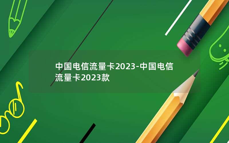 中国电信流量卡2023-中国电信流量卡2023款