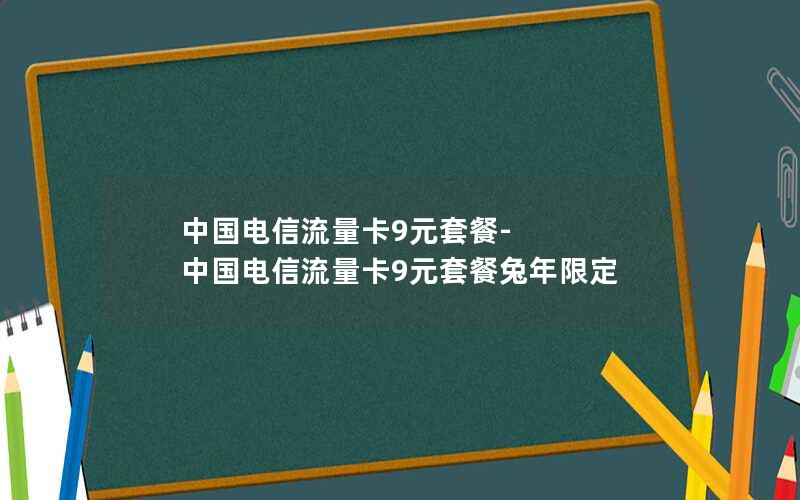 中国电信流量卡9元套餐-中国电信流量卡9元套餐兔年限定