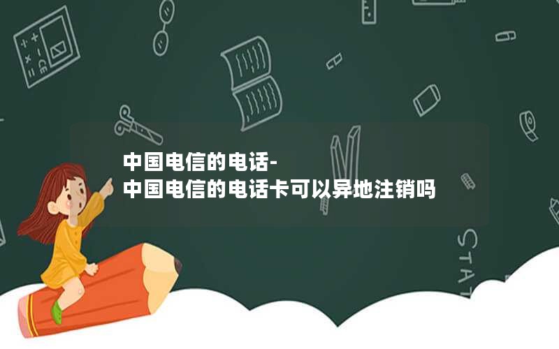 中国电信的电话-中国电信的电话卡可以异地注销吗