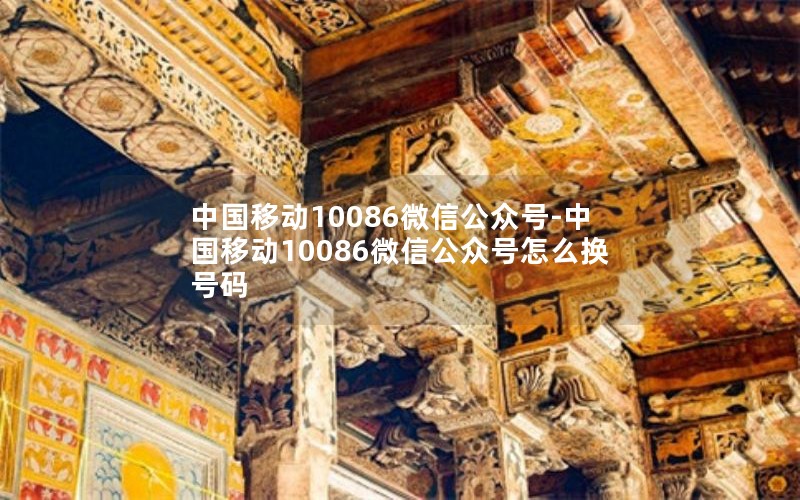 中国移动10086微信公众号-中国移动10086微信公众号怎么换号码