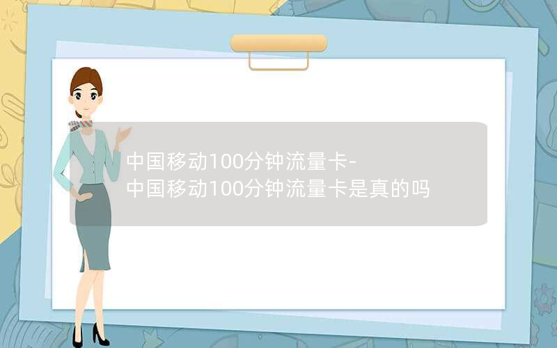 中国移动100分钟流量卡-中国移动100分钟流量卡是真的吗