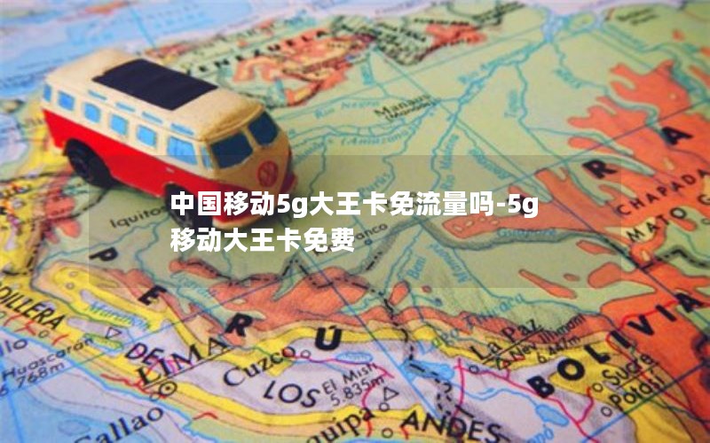 中国移动5g大王卡免流量吗-5g移动大王卡免费