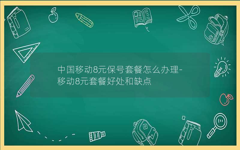 中国移动8元保号套餐怎么办理-移动8元套餐好处和缺点