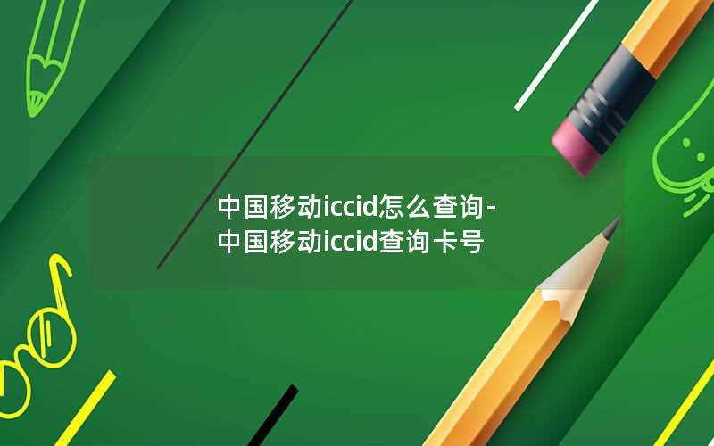 中国移动iccid怎么查询-中国移动iccid查询卡号