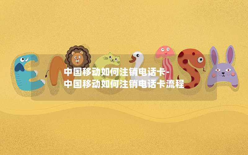 中国移动如何注销电话卡-中国移动如何注销电话卡流程
