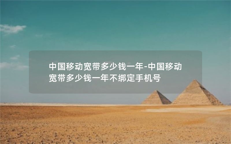 中国移动宽带多少钱一年-中国移动宽带多少钱一年不绑定手机号