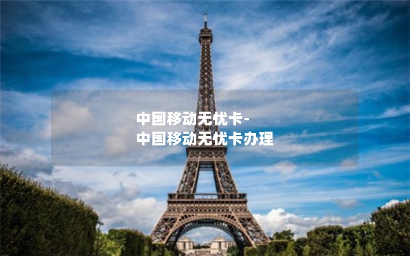 中国移动无忧卡-中国移动无忧卡办理