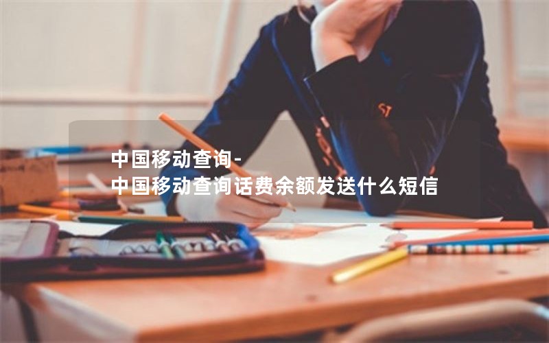 中国移动查询-中国移动查询话费余额发送什么短信