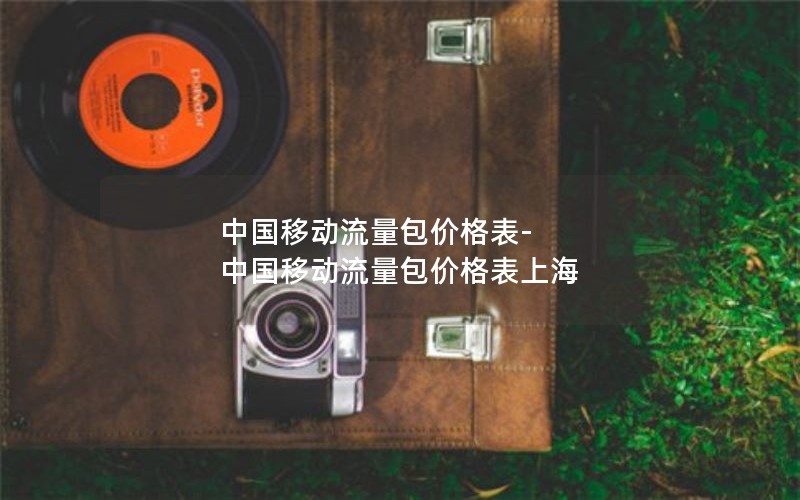 中国移动流量包价格表-中国移动流量包价格表上海