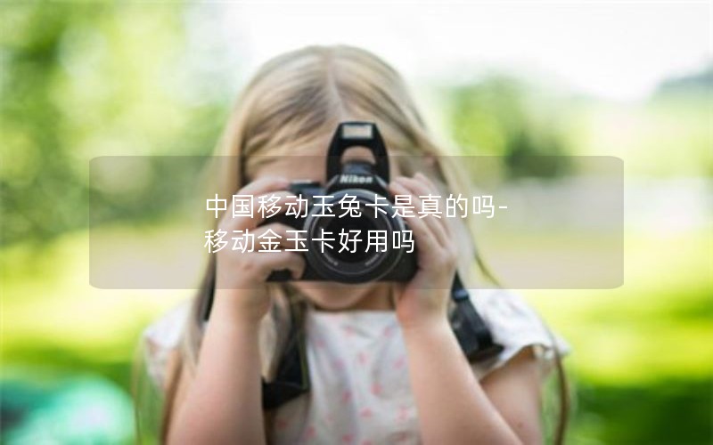 中国移动玉兔卡是真的吗-移动金玉卡好用吗