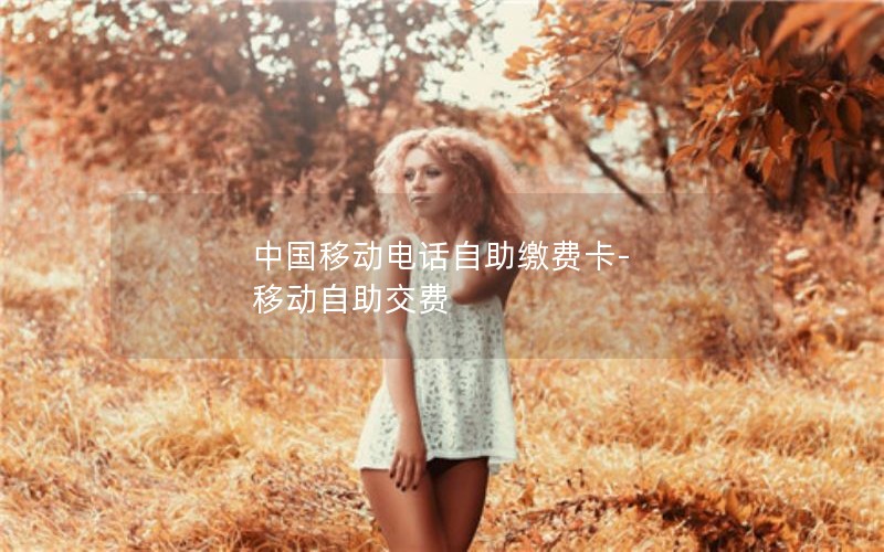 中国移动电话自助缴费卡-移动自助交费
