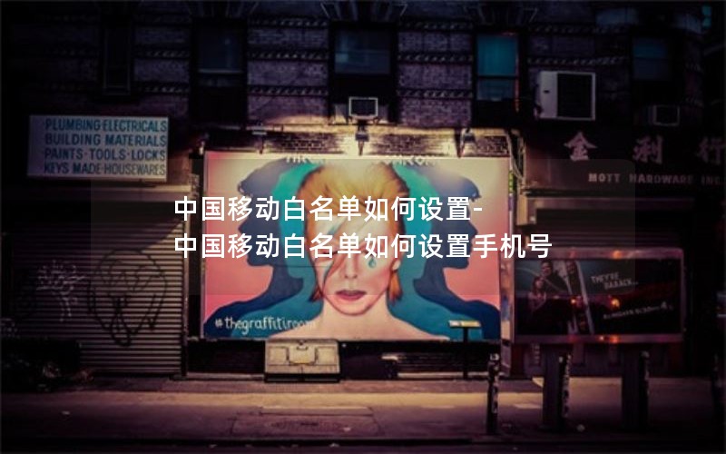 中国移动白名单如何设置-中国移动白名单如何设置手机号