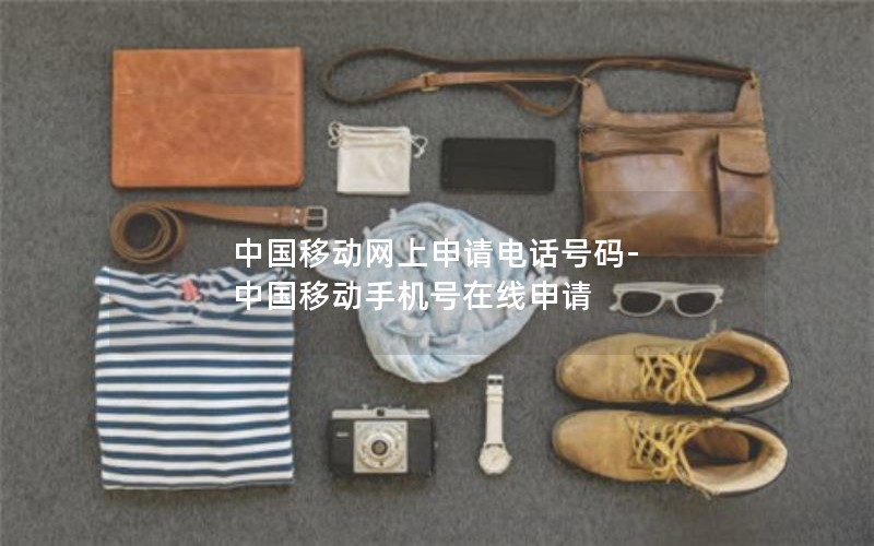 中国移动网上申请电话号码-中国移动手机号在线申请