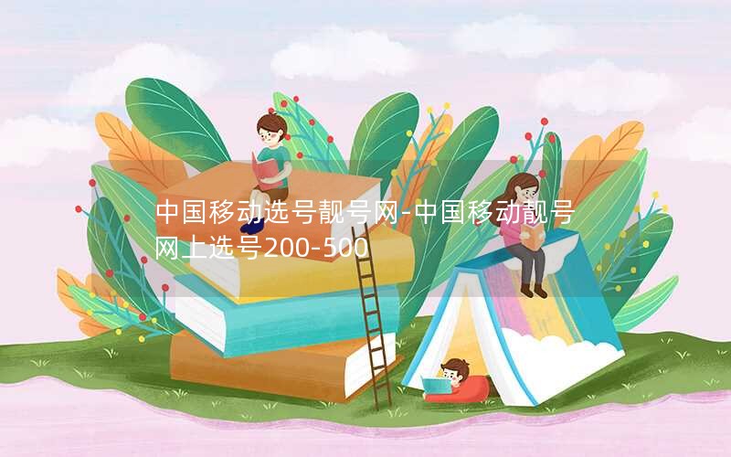 中国移动选号靓号网-中国移动靓号网上选号200-500