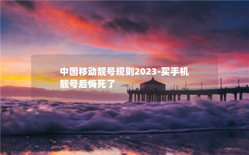 中国移动靓号规则2023-买手机靓号后悔死了