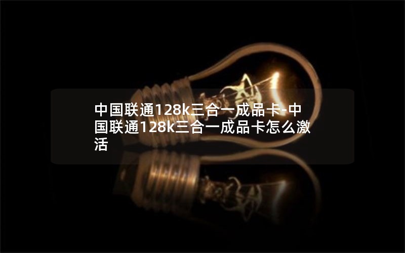 中国联通128k三合一成品卡-中国联通128k三合一成品卡怎么激活