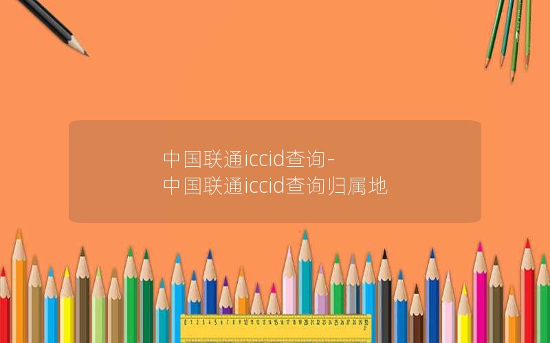 中国联通iccid查询-中国联通iccid查询归属地