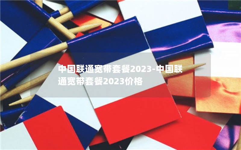 中国联通宽带套餐2023-中国联通宽带套餐2023价格