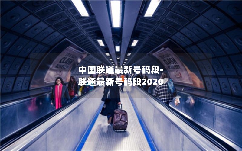 中国联通最新号码段-联通最新号码段2020