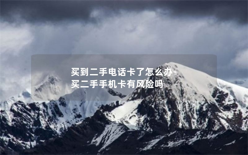 买到二手电话卡了怎么办-买二手手机卡有风险吗