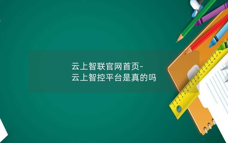 云上智联官网首页-云上智控平台是真的吗