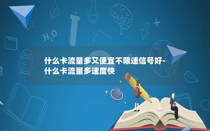 什么卡流量多又便宜不限速信号好-什么卡流量多速度快