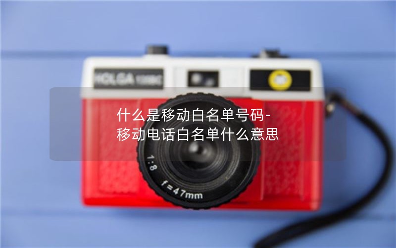 什么是移动白名单号码-移动电话白名单什么意思
