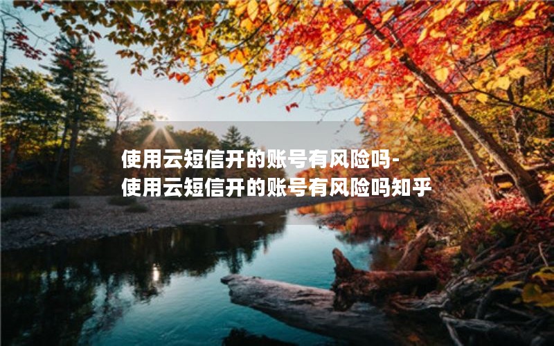 使用云短信开的账号有风险吗-使用云短信开的账号有风险吗知乎