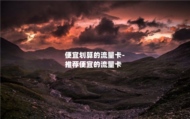 便宜划算的流量卡-推荐便宜的流量卡