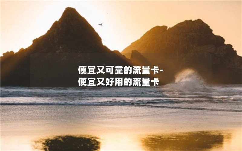 便宜又可靠的流量卡-便宜又好用的流量卡