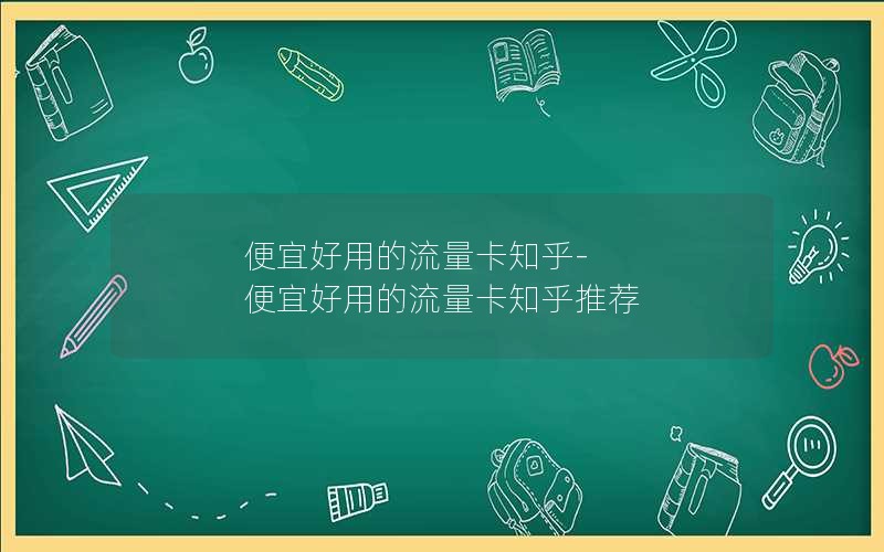 便宜好用的流量卡知乎-便宜好用的流量卡知乎推荐