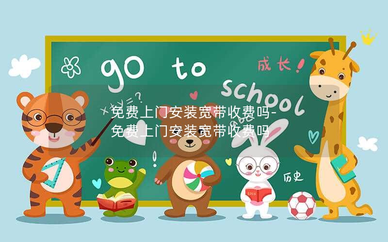 免费上门安装宽带收费吗-免费上门安装宽带收费吗