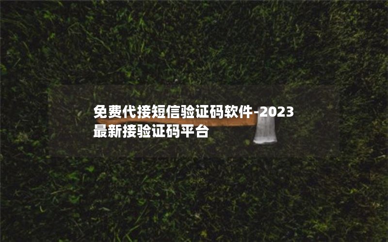 免费代接短信验证码软件-2023最新接验证码平台
