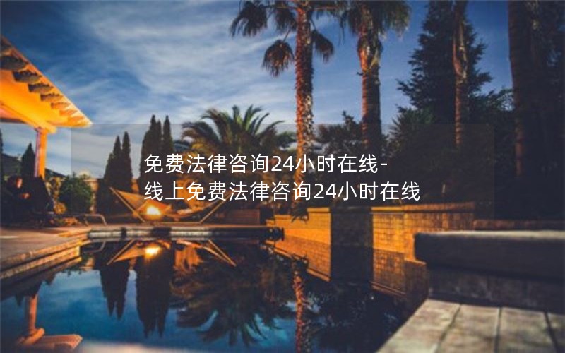 免费法律咨询24小时在线-线上免费法律咨询24小时在线