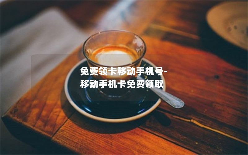 免费领卡移动手机号-移动手机卡免费领取