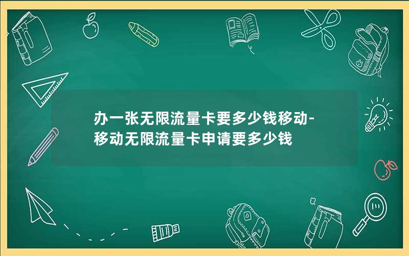 办一张无限流量卡要多少钱移动-移动无限流量卡申请要多少钱