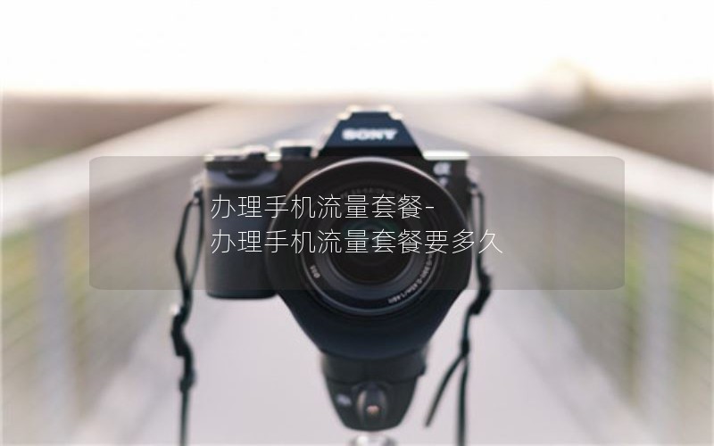 办理手机流量套餐-办理手机流量套餐要多久