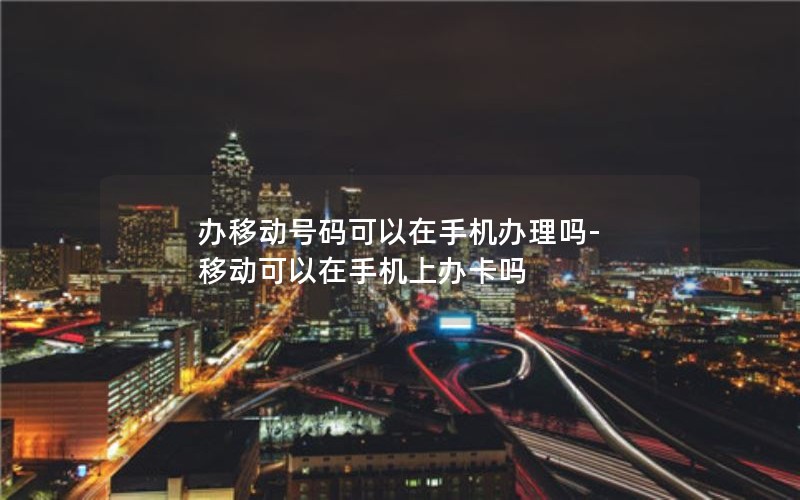 流量卡移动可以换套餐吗_流量卡移动可以换套餐吗怎么换