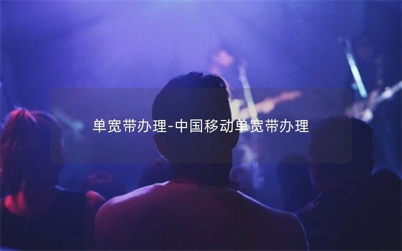 单宽带办理-中国移动单宽带办理