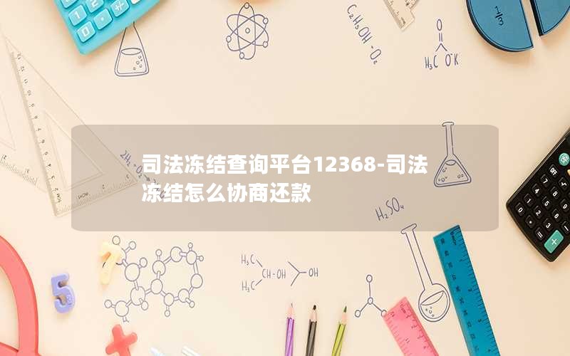 司法冻结查询平台12368-司法冻结怎么协商还款 司法冻结查询平台12368-司法冻结怎么协商还款