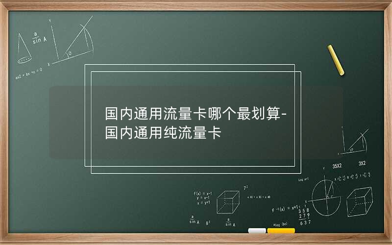 国内通用流量卡哪个最划算-国内通用纯流量卡