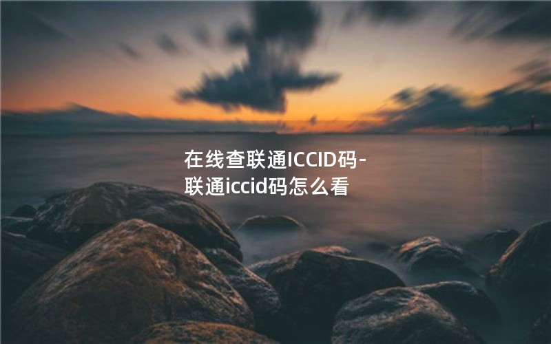 在线查联通ICCID码-联通iccid码怎么看