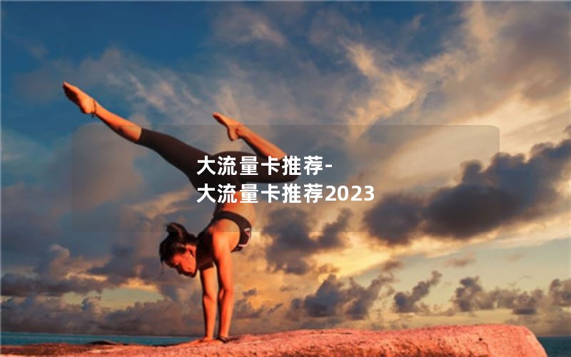 大流量卡推荐-大流量卡推荐2023