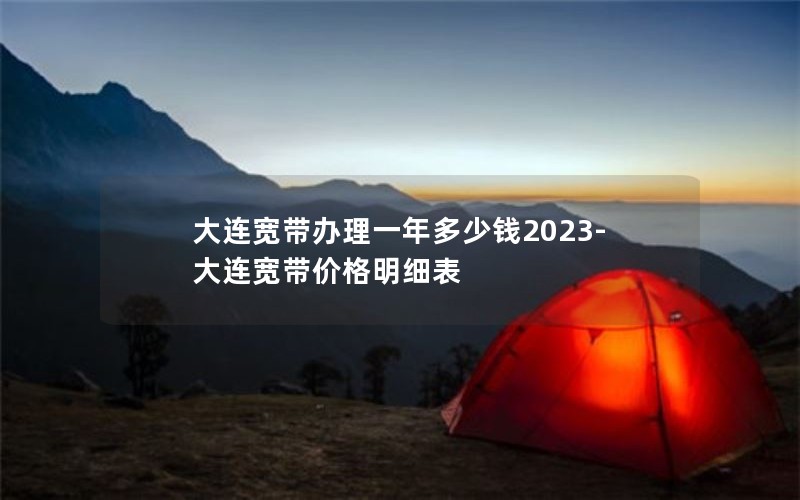 大连宽带办理一年多少钱2023-大连宽带价格明细表