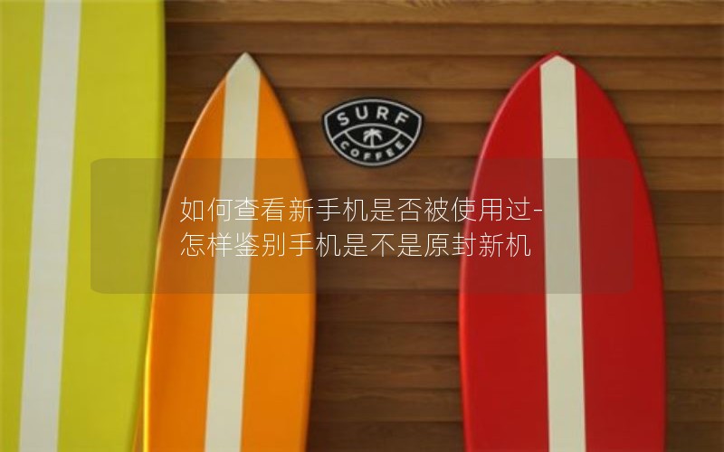 如何查看新手机是否被使用过-怎样鉴别手机是不是原封新机