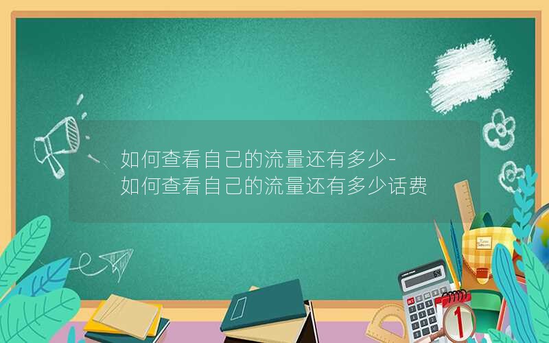 如何查看自己的流量还有多少-如何查看自己的流量还有多少话费