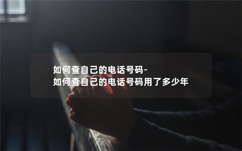 如何查自己的电话号码-如何查自己的电话号码用了多少年