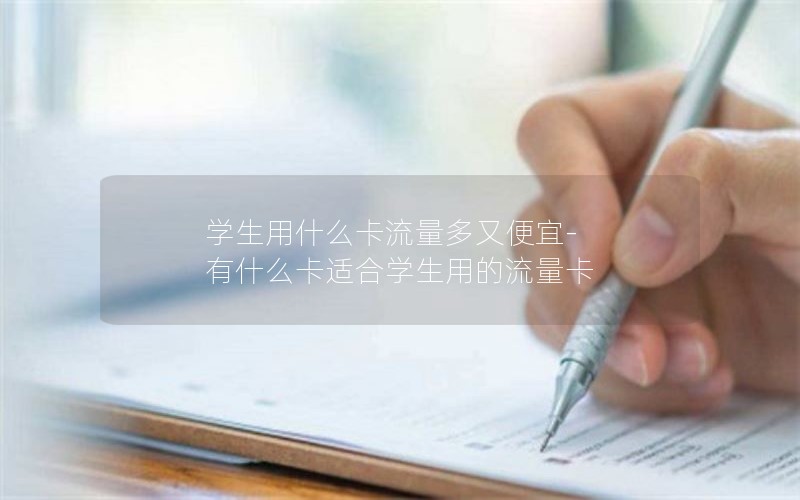 学生用什么卡流量多又便宜-有什么卡适合学生用的流量卡